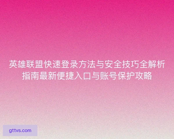 英雄联盟快速登录方法与安全技巧全解析指南最新便捷入口与账号保护攻略
