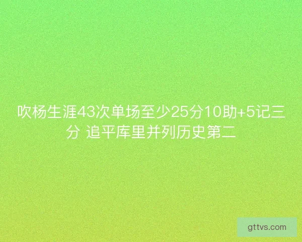 吹杨生涯43次单场至少25分10助+5记三分 追平库里并列历史第二