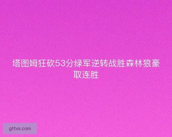 塔图姆狂砍53分绿军逆转战胜森林狼豪取连胜