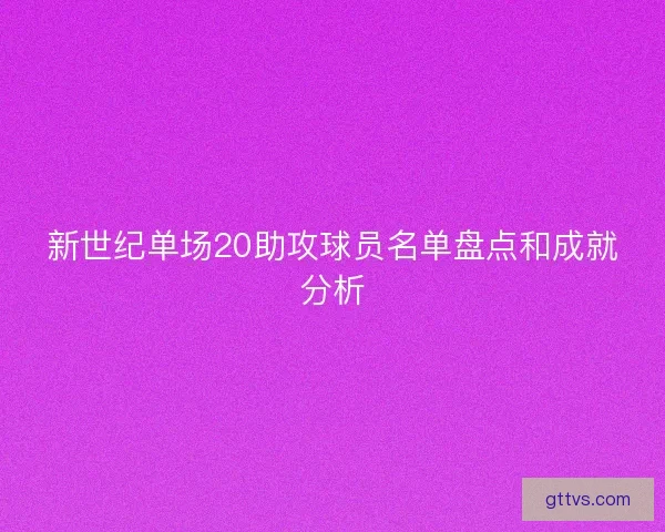 新世纪单场20助攻球员名单盘点和成就分析