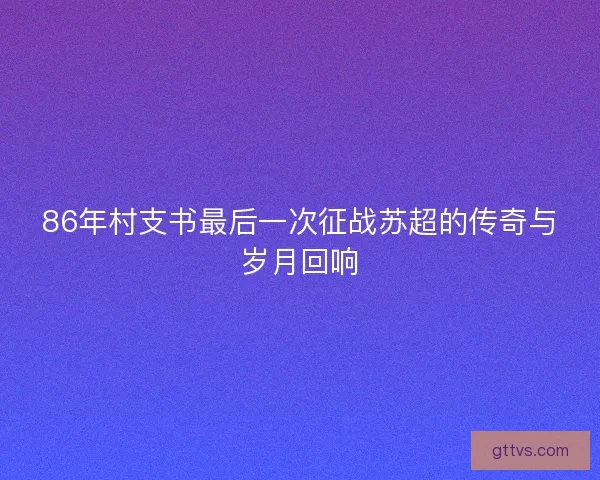 86年村支书最后一次征战苏超的传奇与岁月回响