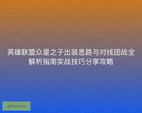 英雄联盟众星之子出装思路与对线团战全解析指南实战技巧分享攻略
