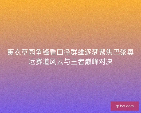 薰衣草园争锋看田径群雄逐梦聚焦巴黎奥运赛道风云与王者巅峰对决