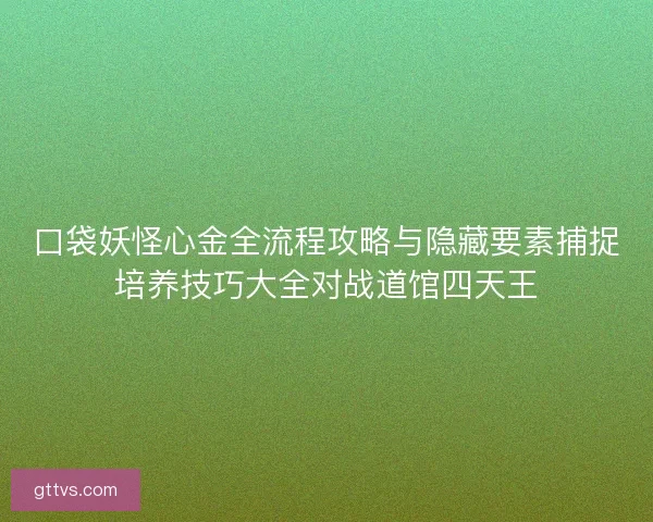 口袋妖怪心金全流程攻略与隐藏要素捕捉培养技巧大全对战道馆四天王