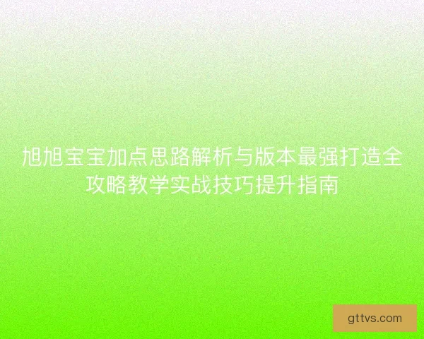 旭旭宝宝加点思路解析与版本最强打造全攻略教学实战技巧提升指南