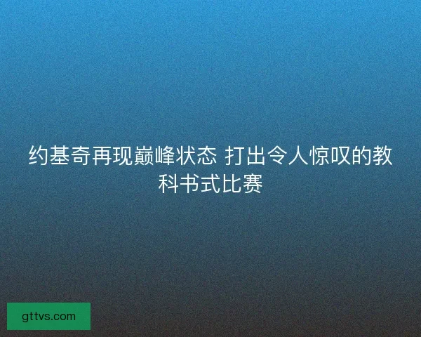 约基奇再现巅峰状态 打出令人惊叹的教科书式比赛